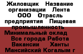 Жиловщик › Название организации ­ Лента, ООО › Отрасль предприятия ­ Пищевая промышленность › Минимальный оклад ­ 1 - Все города Работа » Вакансии   . Ханты-Мансийский,Когалым г.